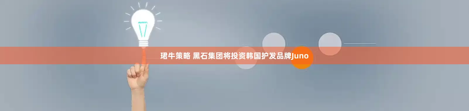 珺牛策略 黑石集团将投资韩国护发品牌Juno