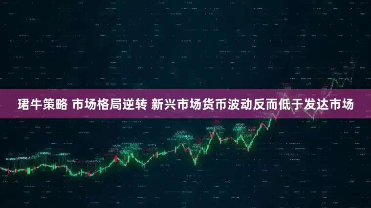 珺牛策略 市场格局逆转 新兴市场货币波动反而低于发达市场