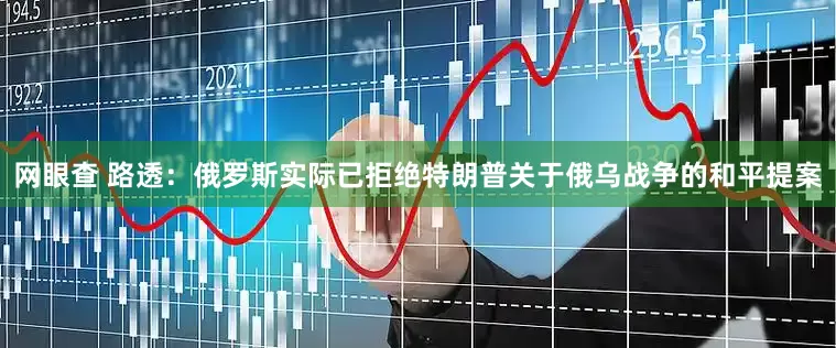 网眼查 路透：俄罗斯实际已拒绝特朗普关于俄乌战争的和平提案