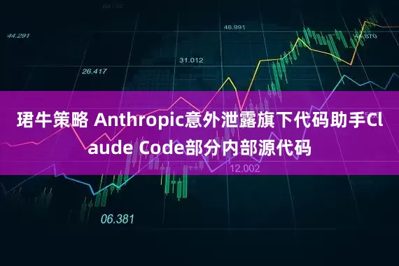 珺牛策略 Anthropic意外泄露旗下代码助手Claude Code部分内部源代码