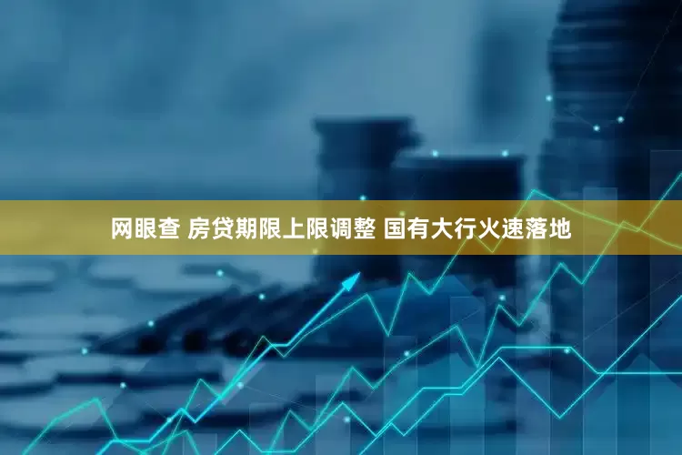网眼查 房贷期限上限调整 国有大行火速落地
